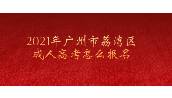 2021年廣州市荔灣區成人高考怎么報名