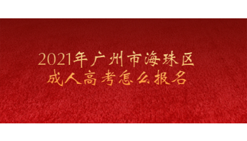 2021年廣州市海珠區成人高考怎么報名