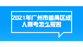 2021年廣州市番禺區(qū)成人高考怎么報名