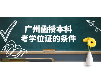 廣州函授本科考學(xué)位證的條件