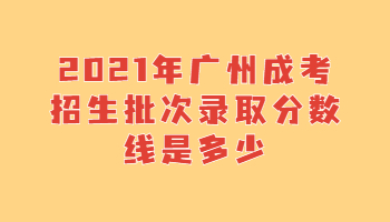 廣州成考招生批次錄取分?jǐn)?shù)線