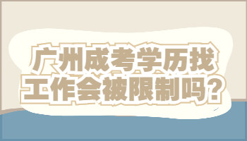 廣州成考學(xué)歷找工作會被限制嗎
