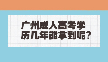 廣州成人高考學(xué)歷幾年能拿到呢