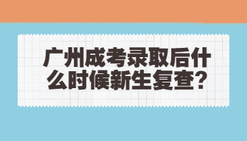 廣州成考錄取后什么時候新生復查