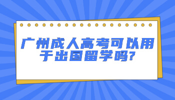 廣州成人高考可以用于出國留學嗎