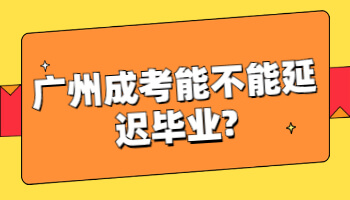 廣州成考能不能延遲畢業
