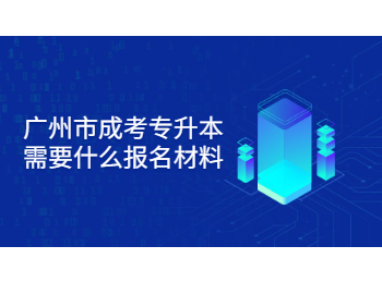 廣州市成考 廣州市成考專升本報名材料